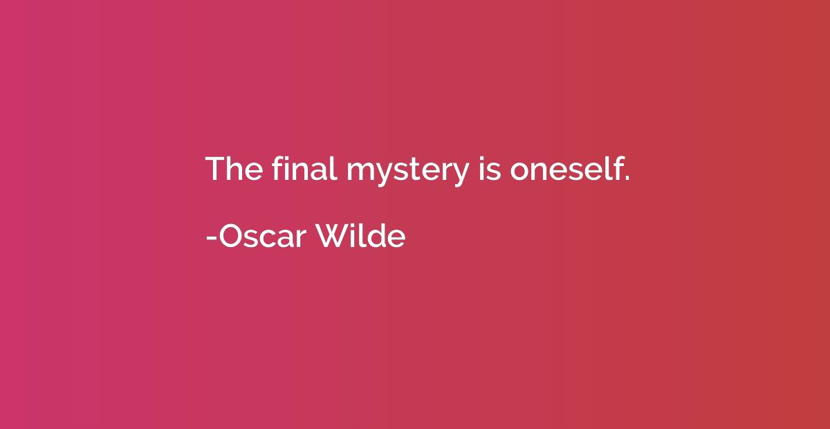 The final mystery is oneself.