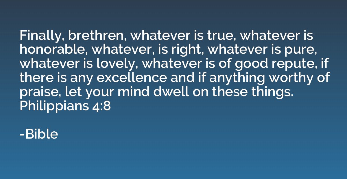 Finally, brethren, whatever is true, whatever is honorable, 