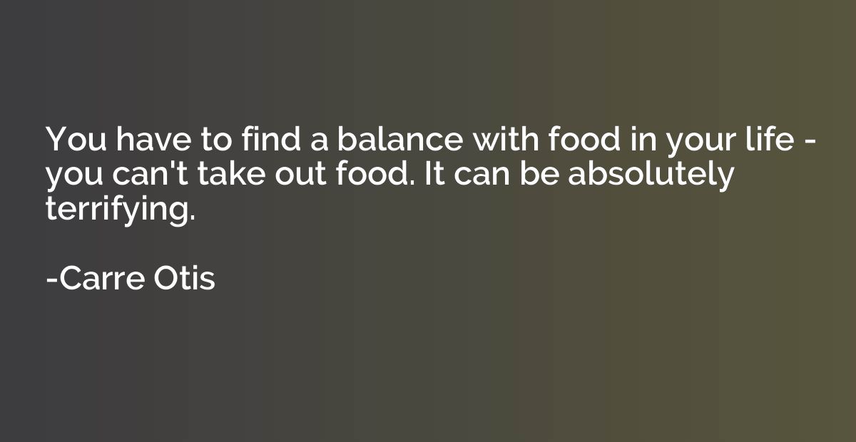 You have to find a balance with food in your life - you can'