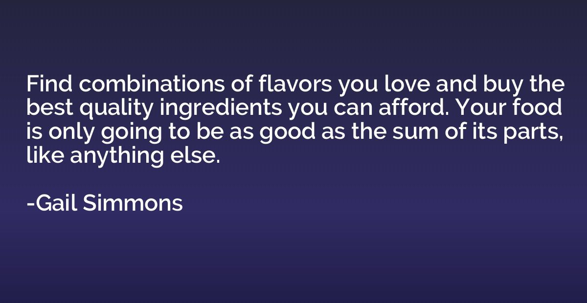 Find combinations of flavors you love and buy the best quali