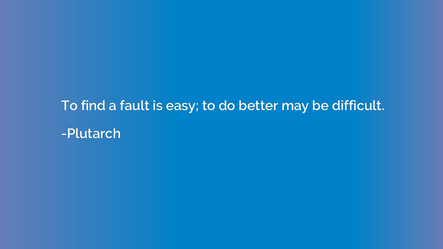 To find a fault is easy; to do better may be difficult.