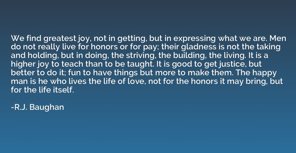 We find greatest joy, not in getting, but in expressing what