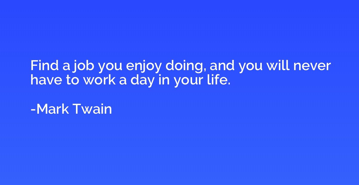 Find a job you enjoy doing, and you will never have to work - Mark ...