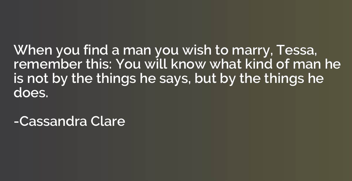 When you find a man you wish to marry, Tessa, remember this: