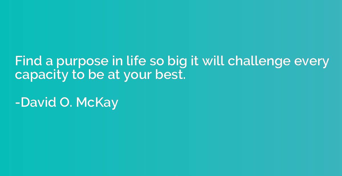 Find a purpose in life so big it will challenge every capaci