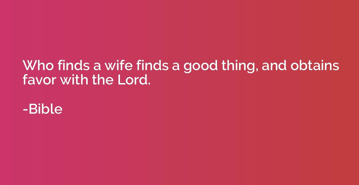 Who finds a wife finds a good thing, and obtains favor with 