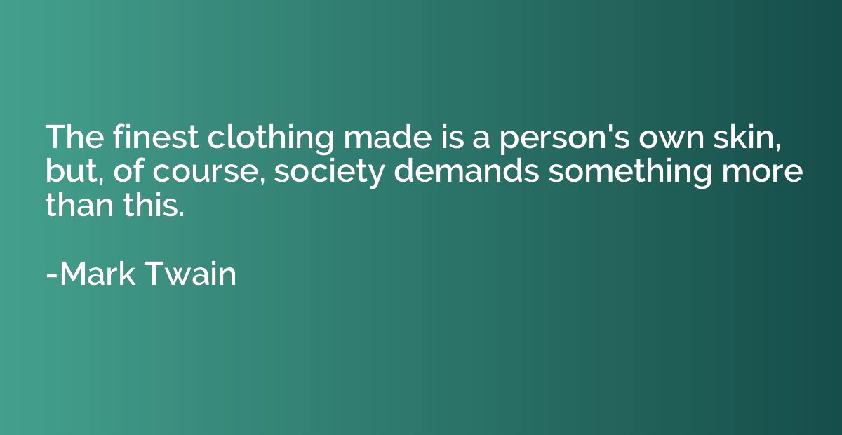 The finest clothing made is a person's own skin, but, of cou