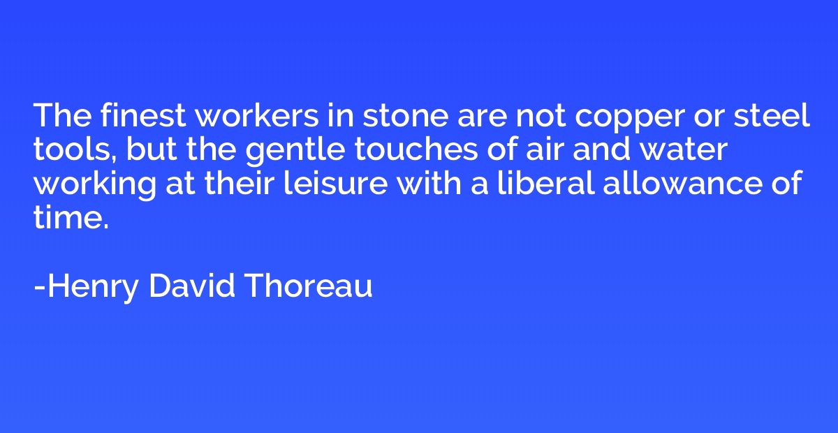 The finest workers in stone are not copper or steel tools, b