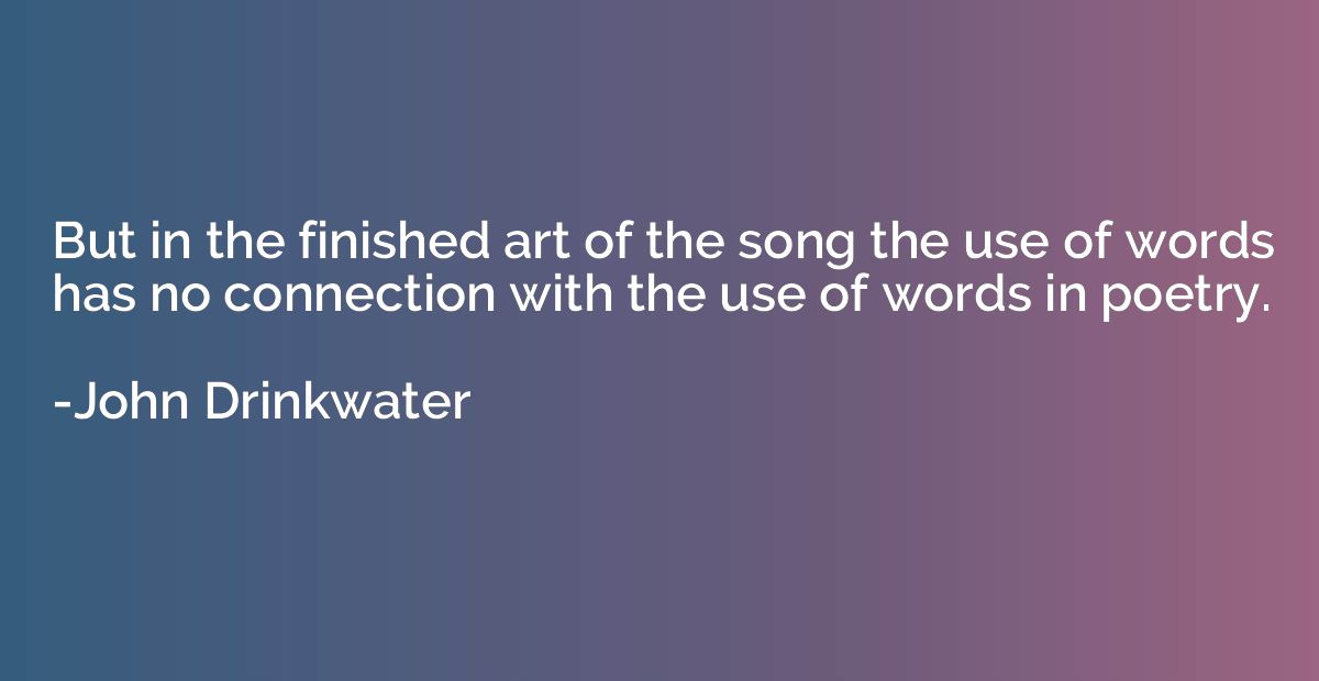 But in the finished art of the song the use of words has no 