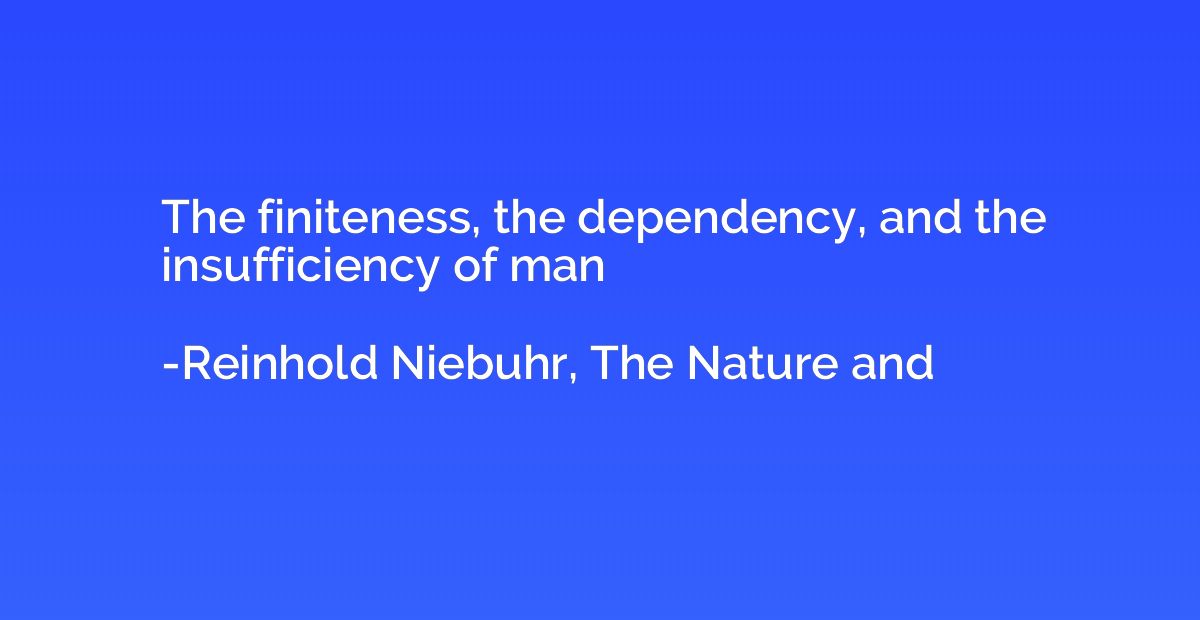 The finiteness, the dependency, and the insufficiency of man