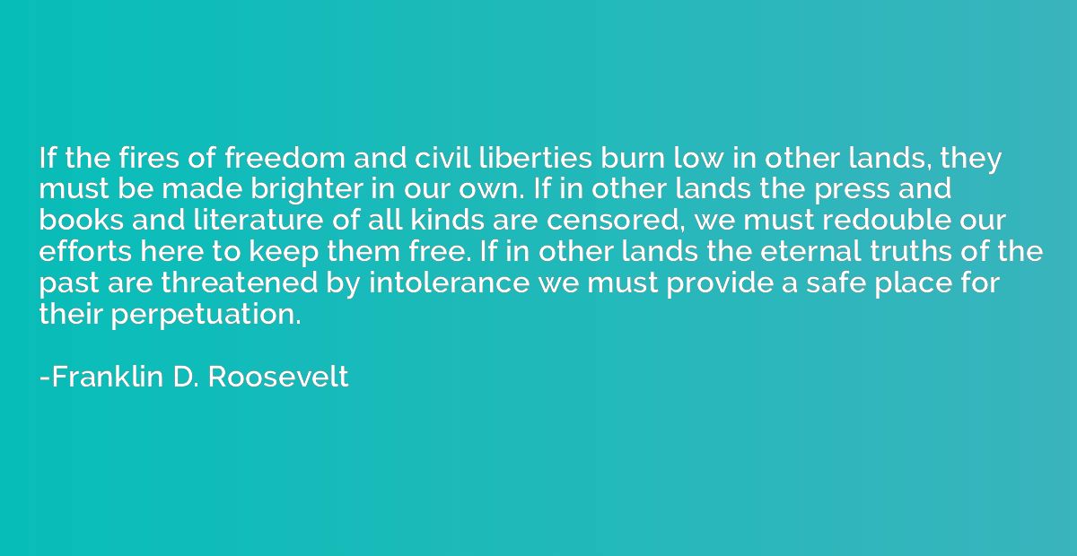 If the fires of freedom and civil liberties burn low in othe