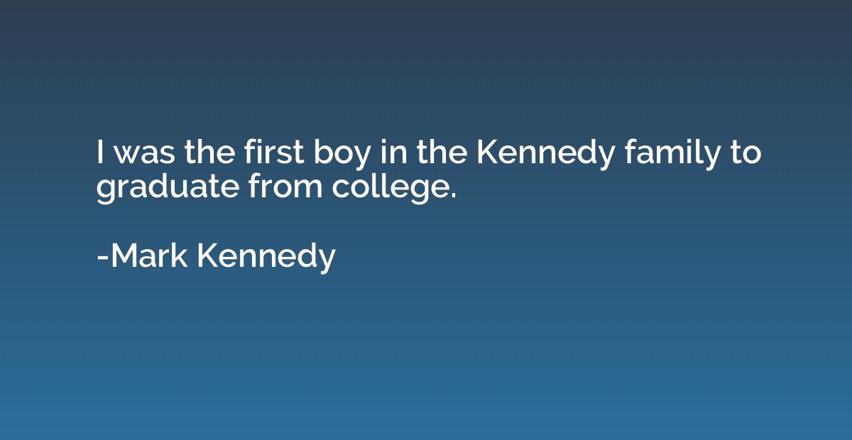 I was the first boy in the Kennedy family to graduate from c