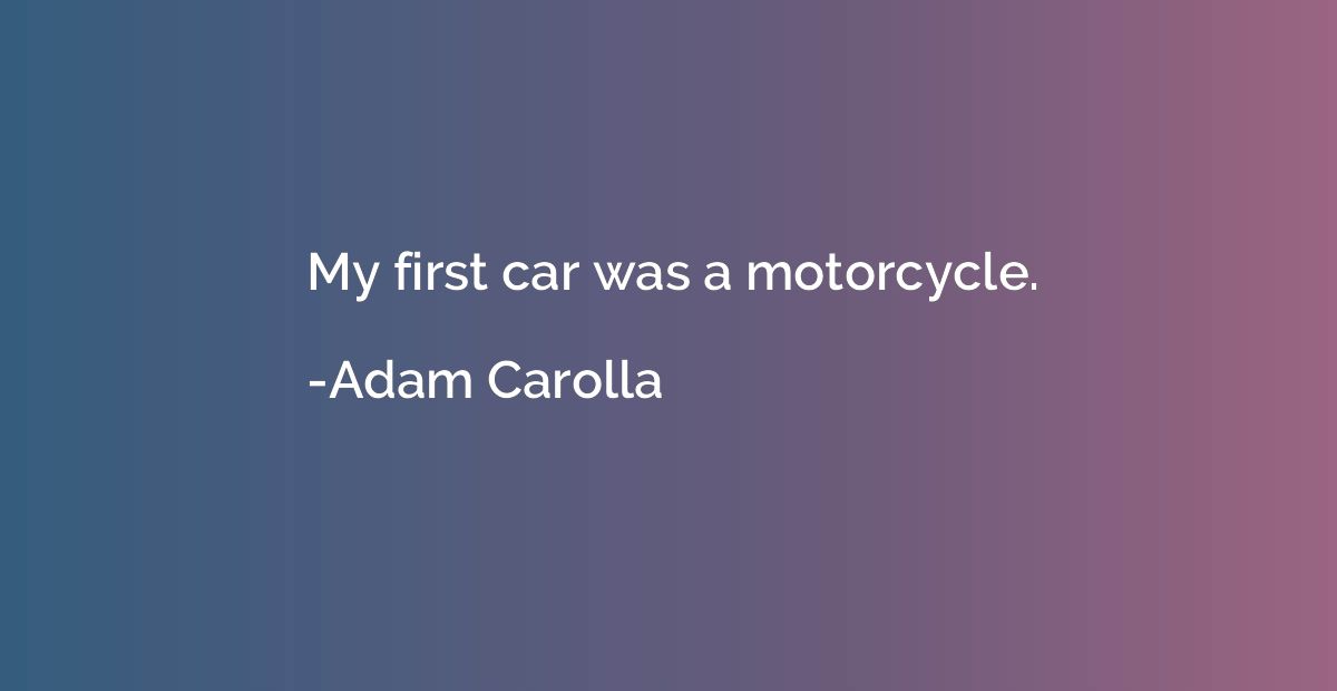 My first car was a motorcycle.