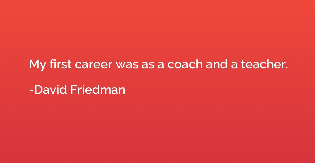 My first career was as a coach and a teacher.