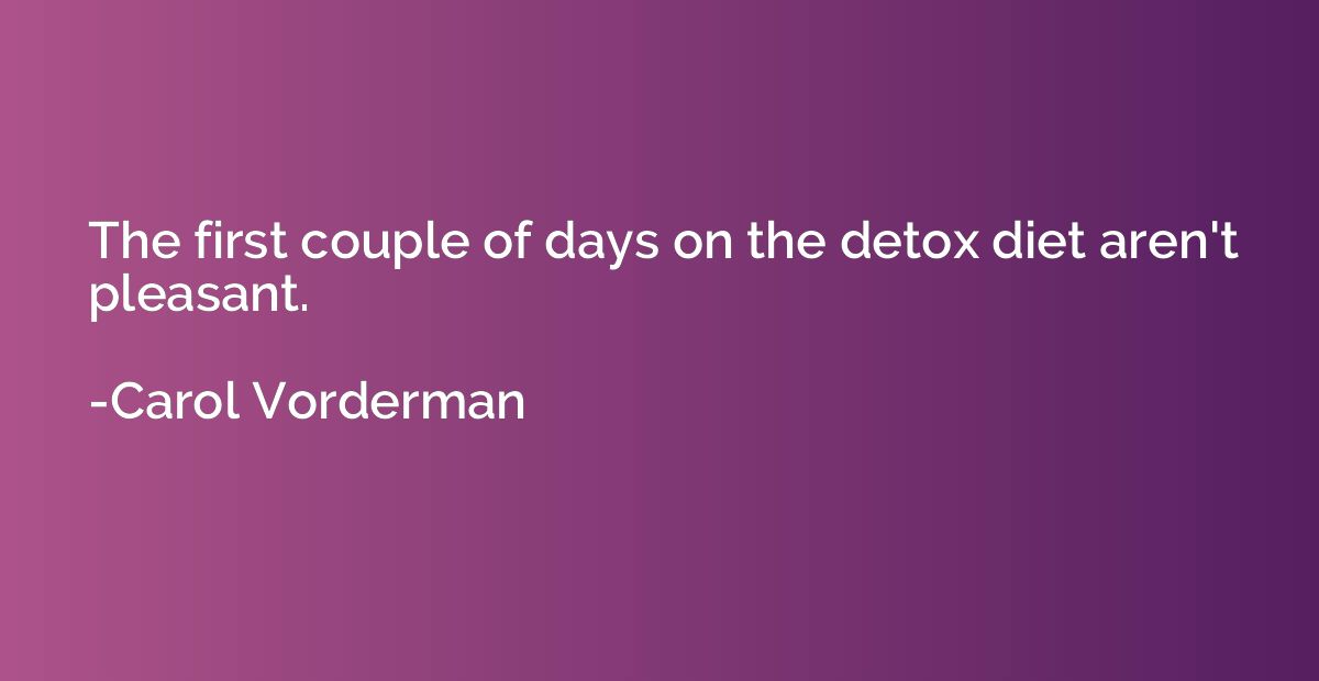 The first couple of days on the detox diet aren't pleasant.