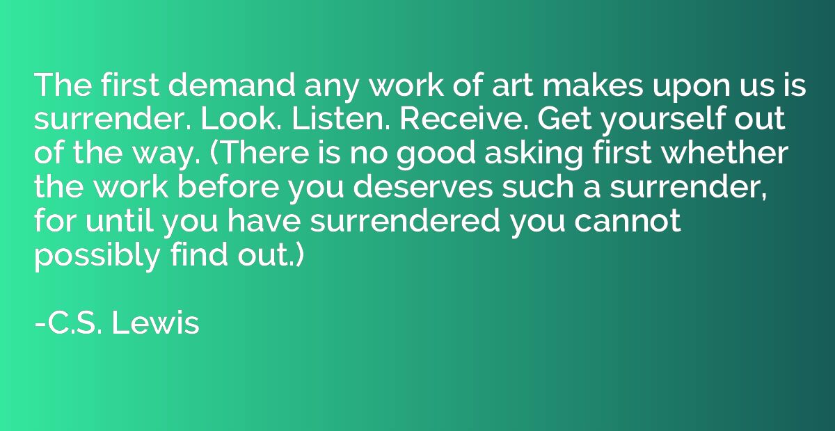 The first demand any work of art makes upon us is surrender.