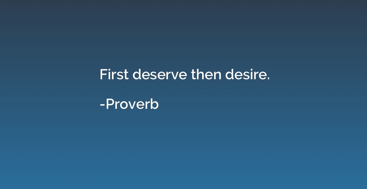 First deserve then desire.