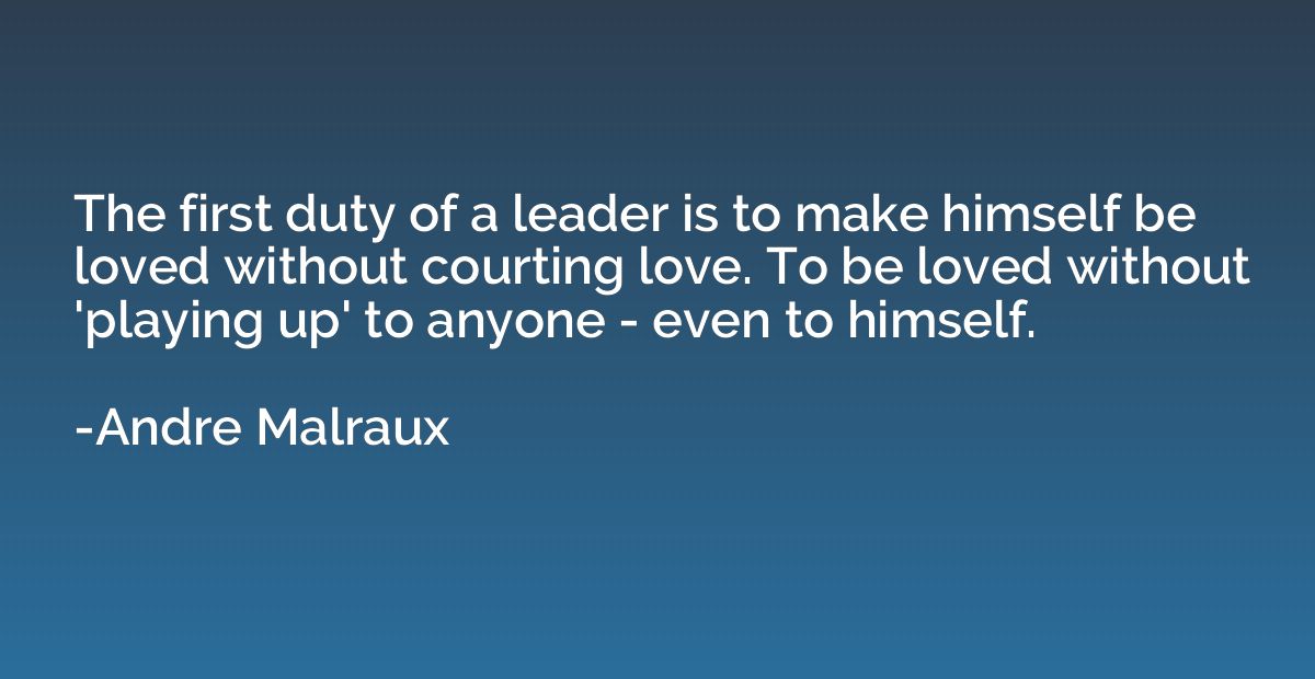 The first duty of a leader is to make himself be loved witho