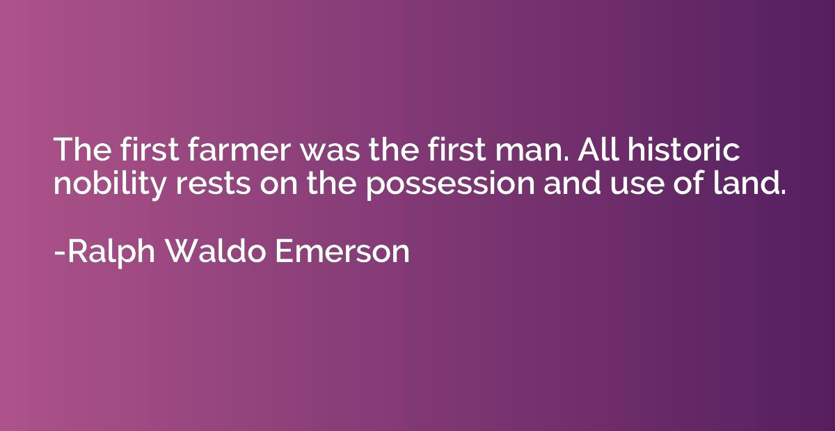 The first farmer was the first man. All historic nobility re