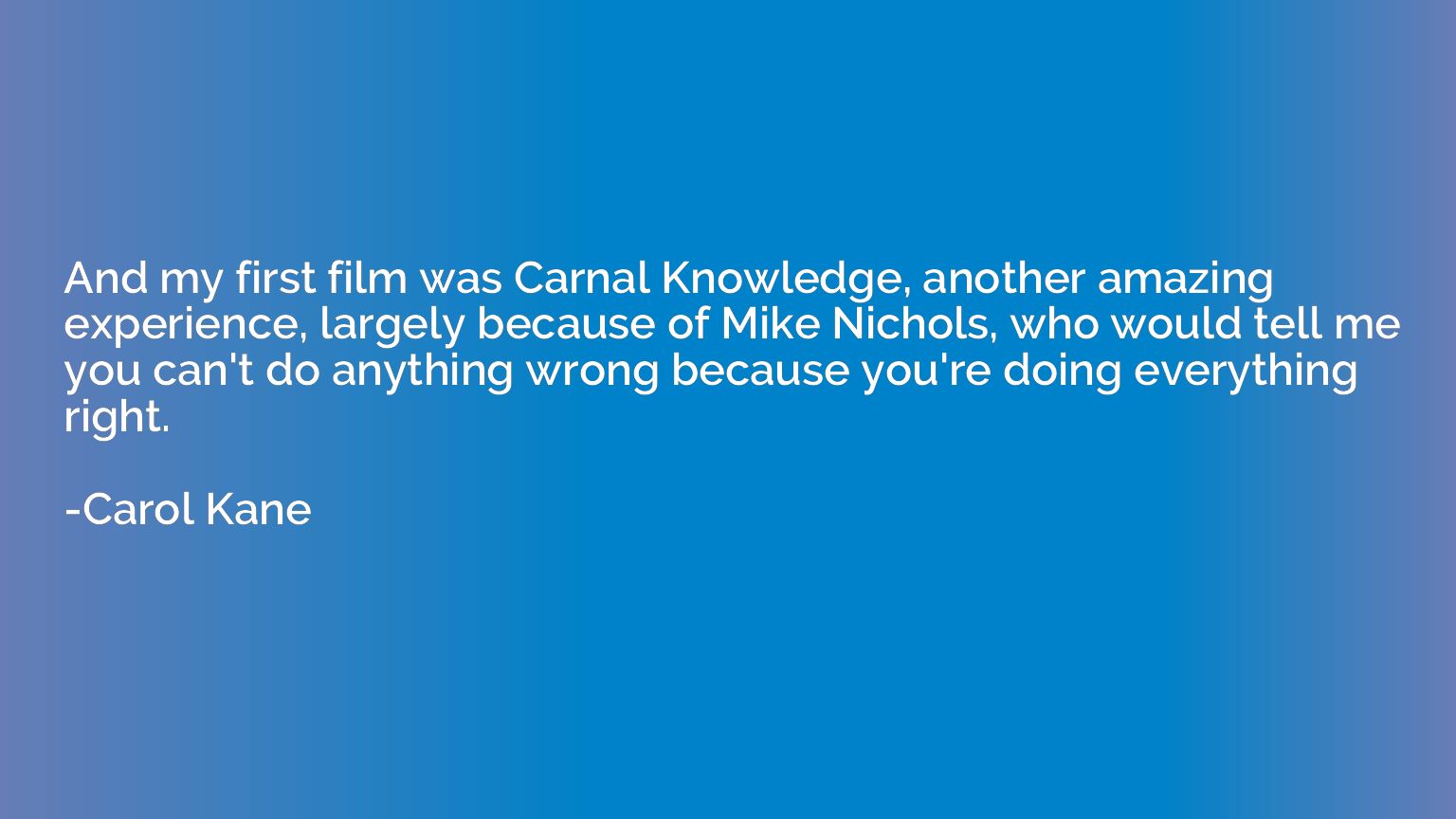 And my first film was Carnal Knowledge, another amazing expe