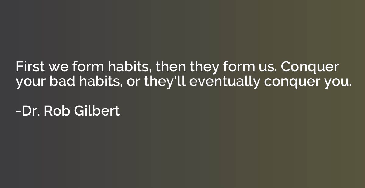 First we form habits, then they form us. Conquer your bad ha