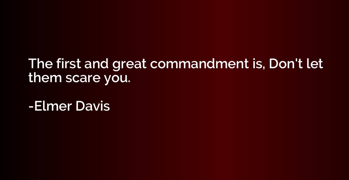 The first and great commandment is, Don't let them scare you