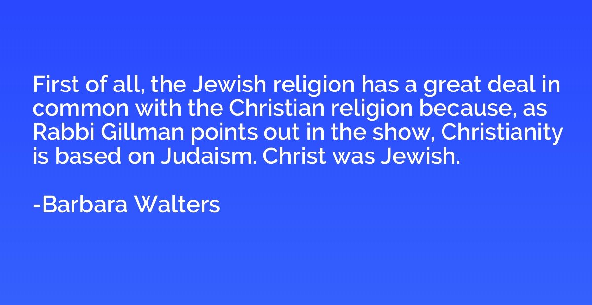 First of all, the Jewish religion has a great deal in common