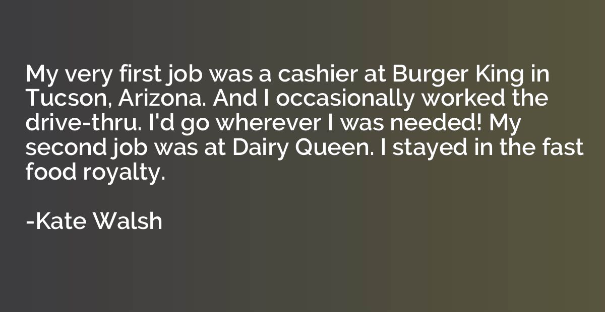 My very first job was a cashier at Burger King in Tucson, Ar