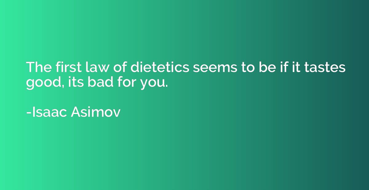 The first law of dietetics seems to be if it tastes good, it