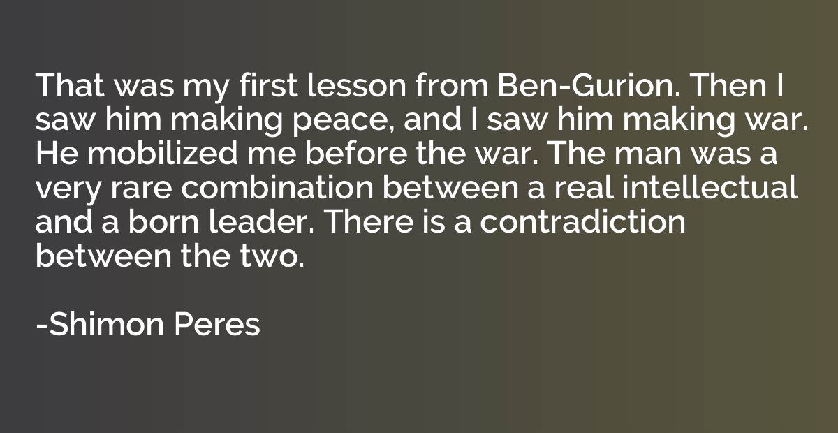 That was my first lesson from Ben-Gurion. Then I saw him mak