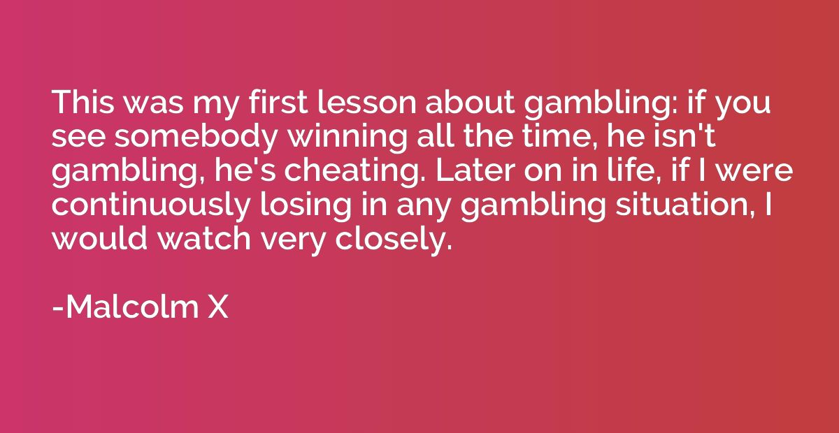 This was my first lesson about gambling: if you see somebody