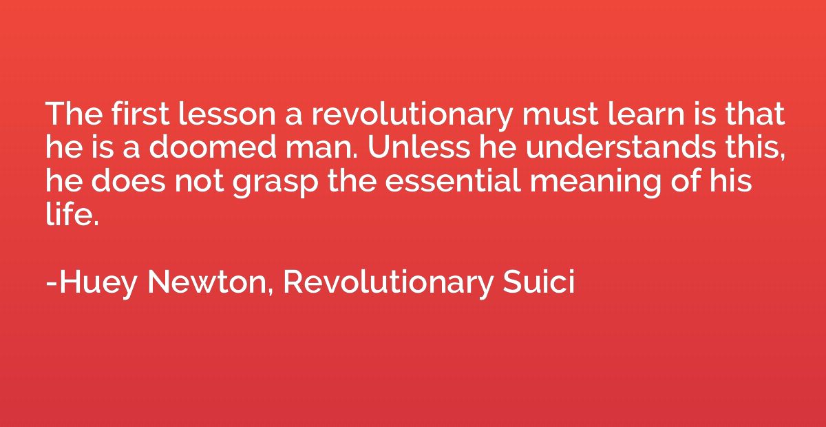 The first lesson a revolutionary must learn is that he is a 