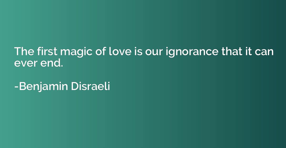 The first magic of love is our ignorance that it can ever en