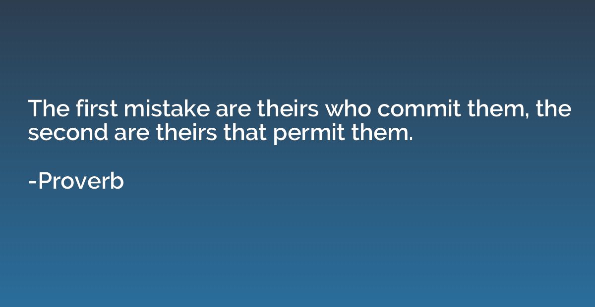 The first mistake are theirs who commit them, the second are