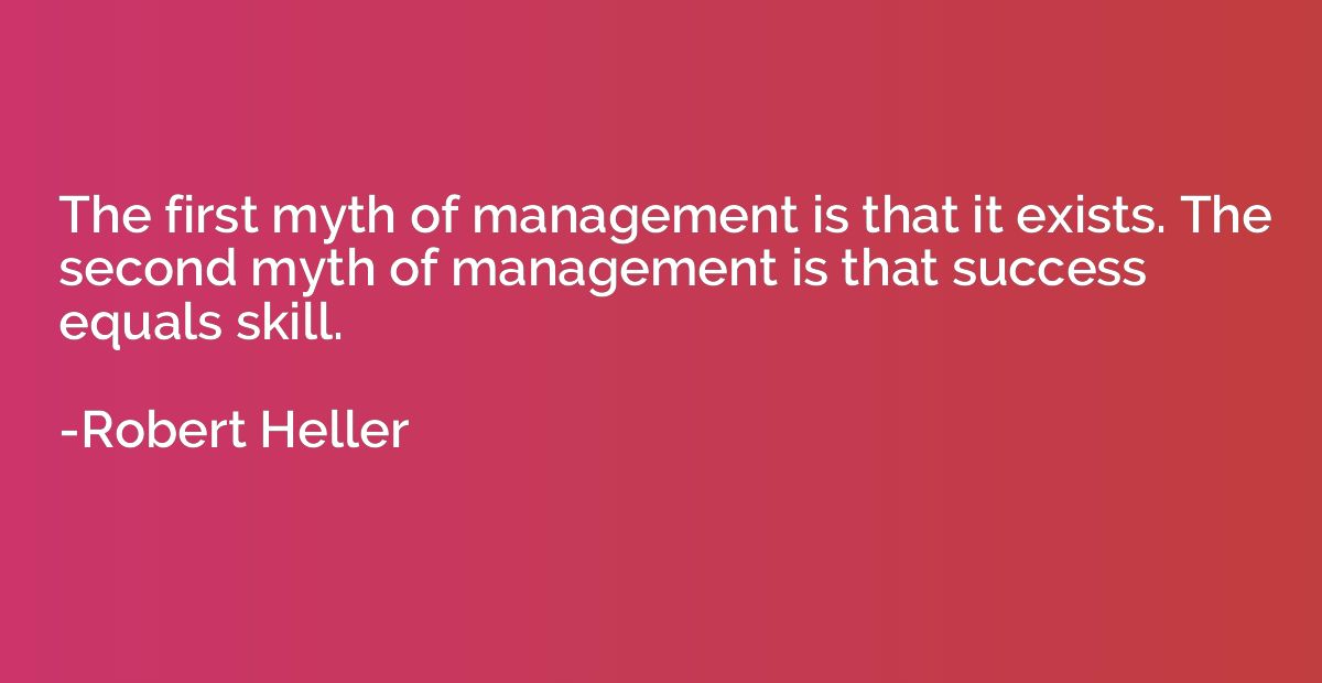 The first myth of management is that it exists. The second m