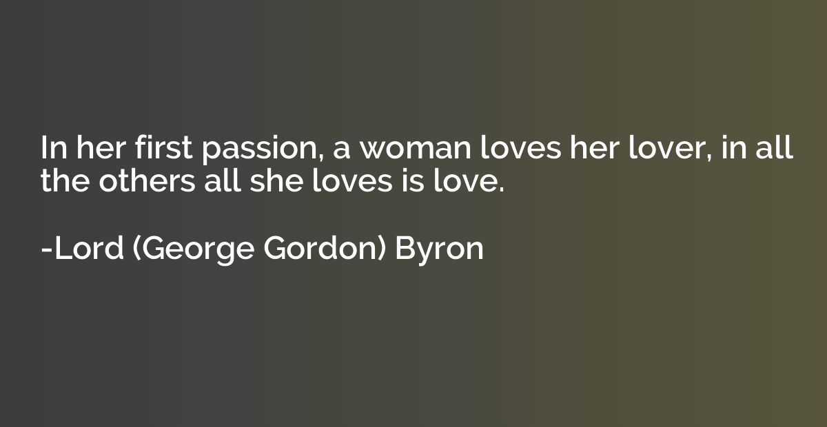 In her first passion, a woman loves her lover, in all the ot