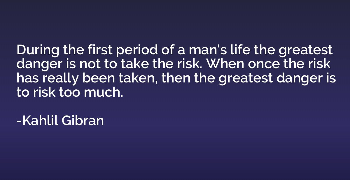 During the first period of a man's life the greatest danger 