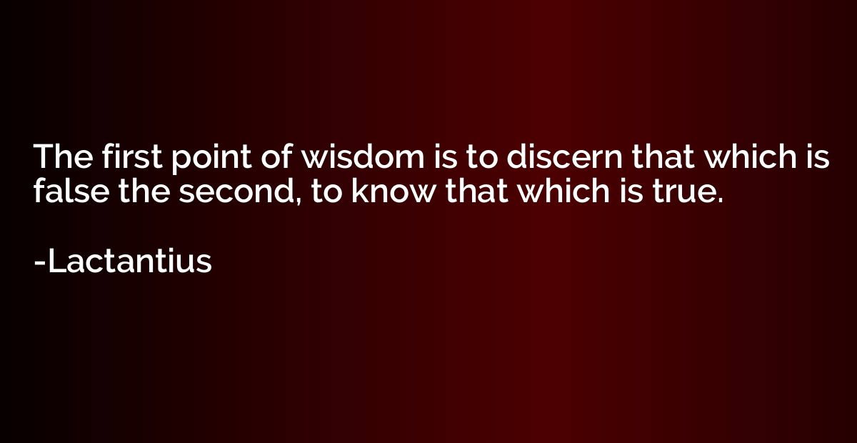 The first point of wisdom is to discern that which is false 