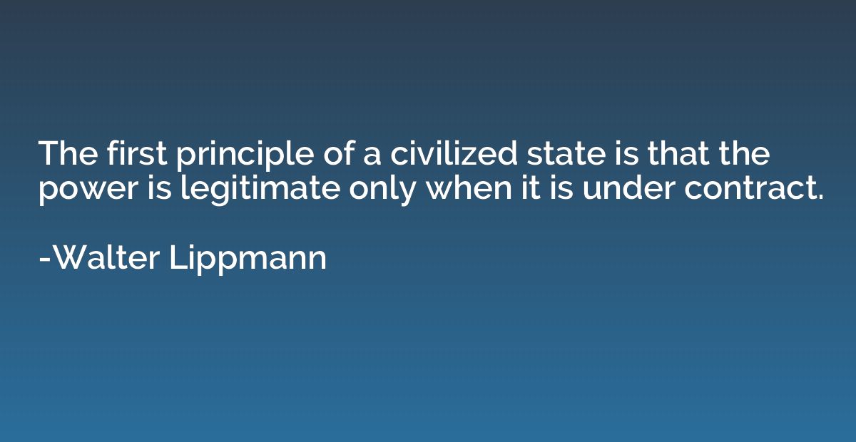 The first principle of a civilized state is that the power i