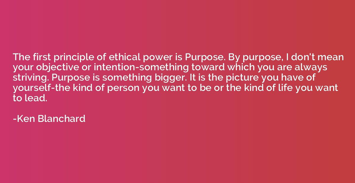 The first principle of ethical power is Purpose. By purpose,