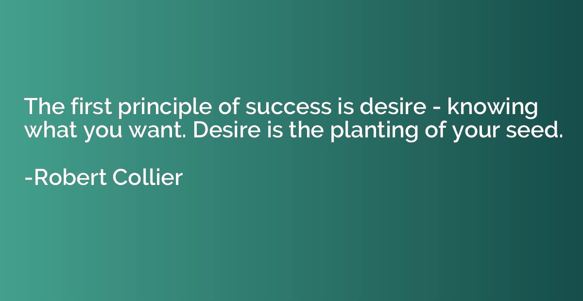 The first principle of success is desire - knowing what you 