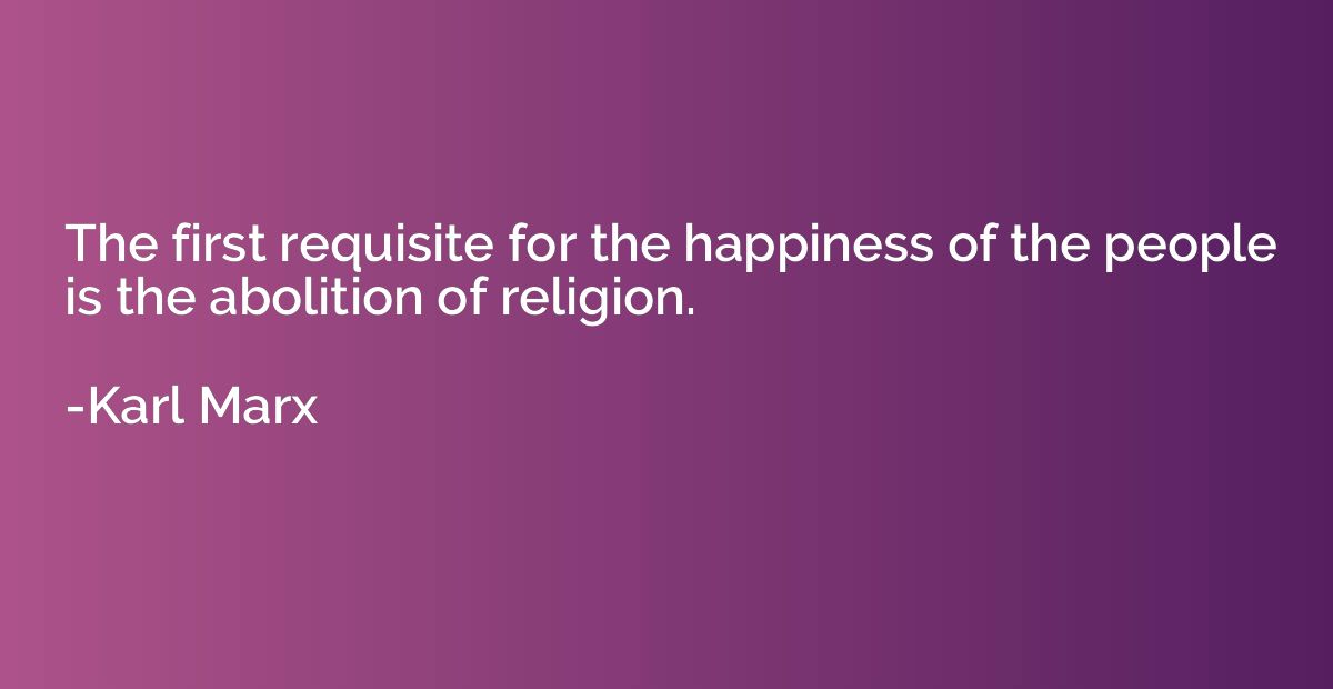 The first requisite for the happiness of the people is the a