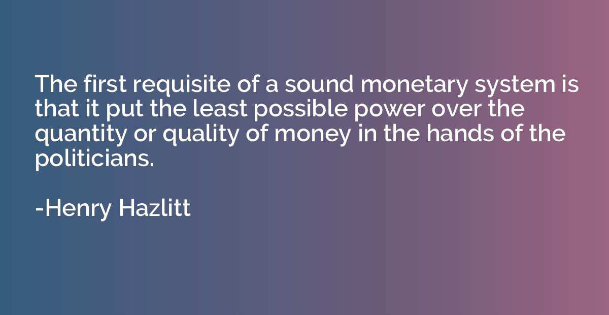 The first requisite of a sound monetary system is that it pu