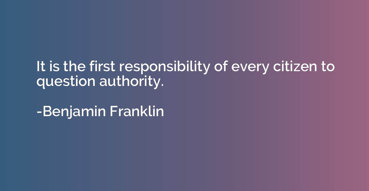 It is the first responsibility of every citizen to question 