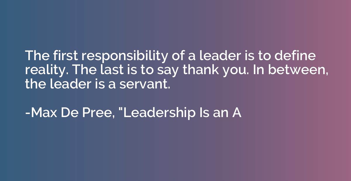 The first responsibility of a leader is to define reality. T