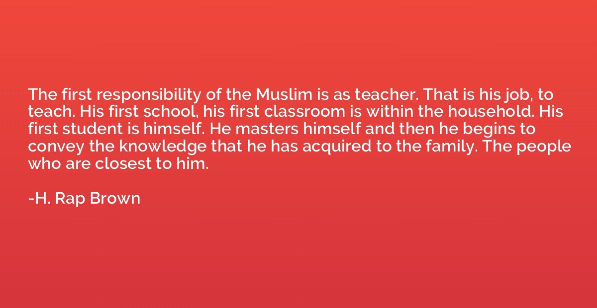 The first responsibility of the Muslim is as teacher. That i