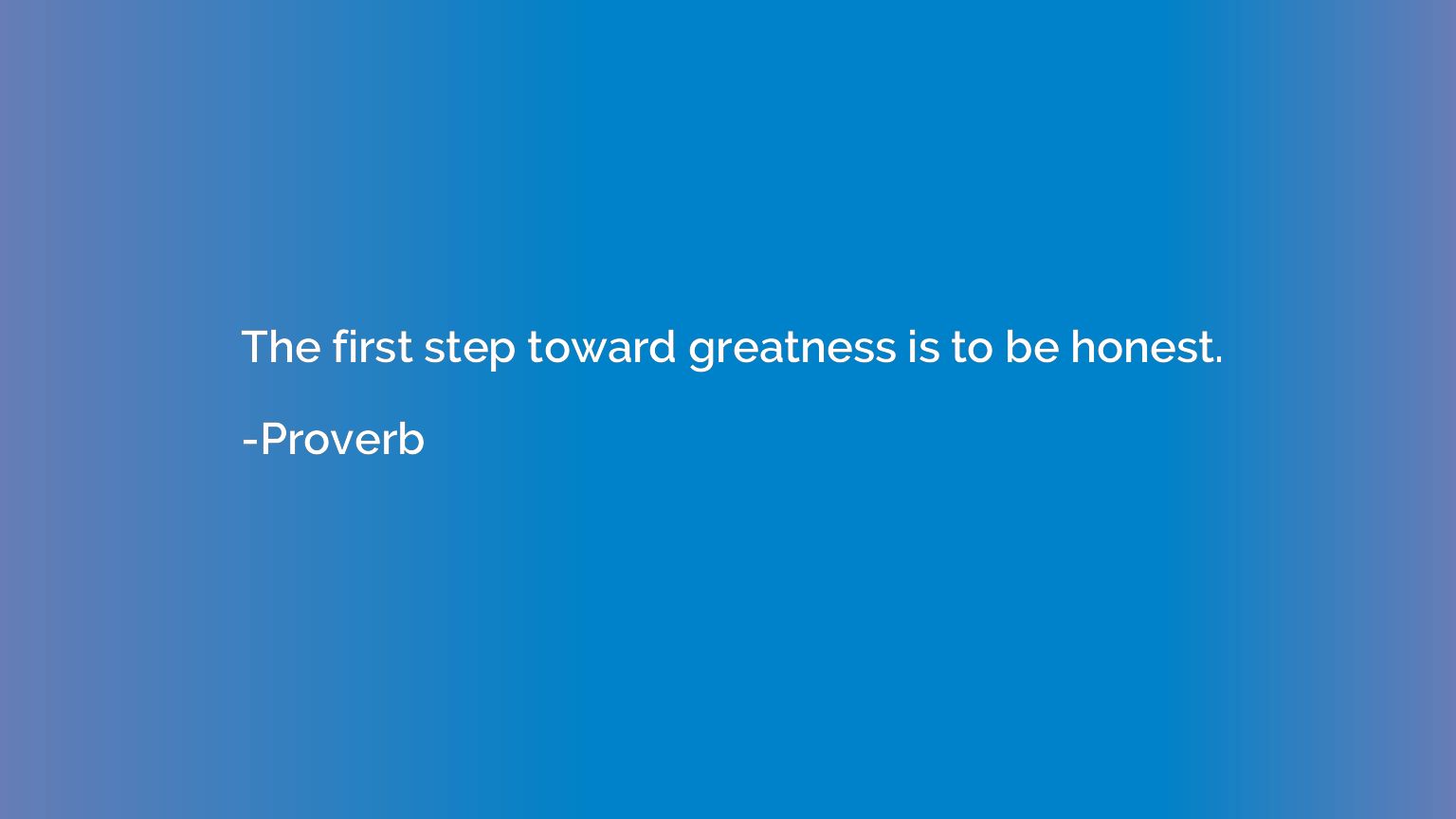 The first step toward greatness is to be honest.