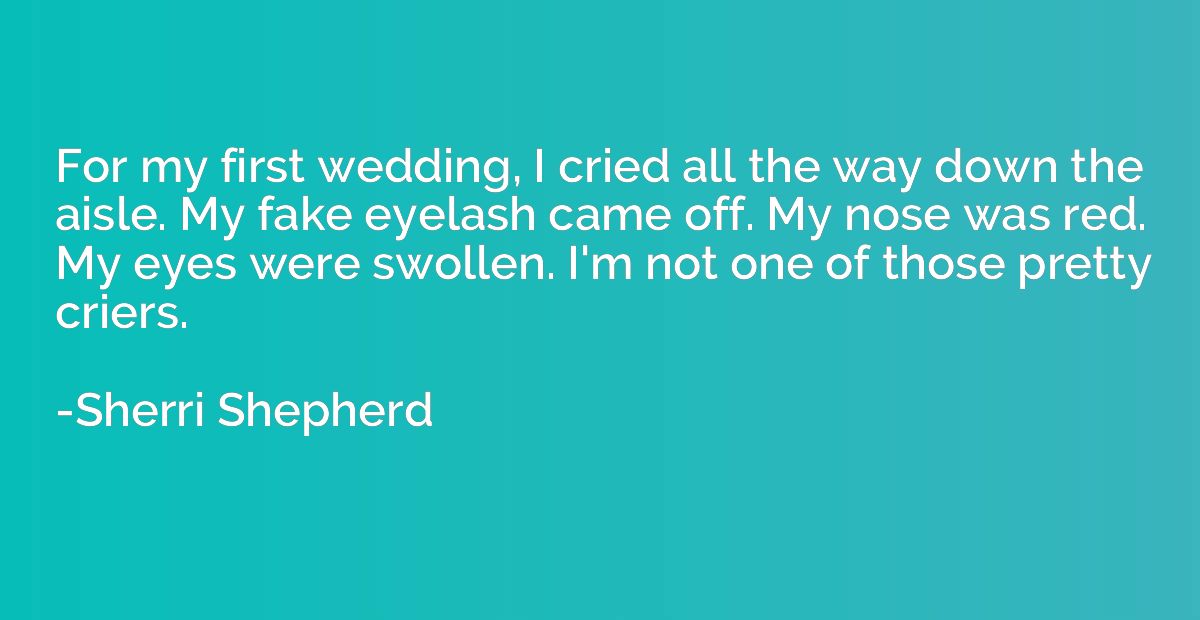For my first wedding, I cried all the way down the aisle. My