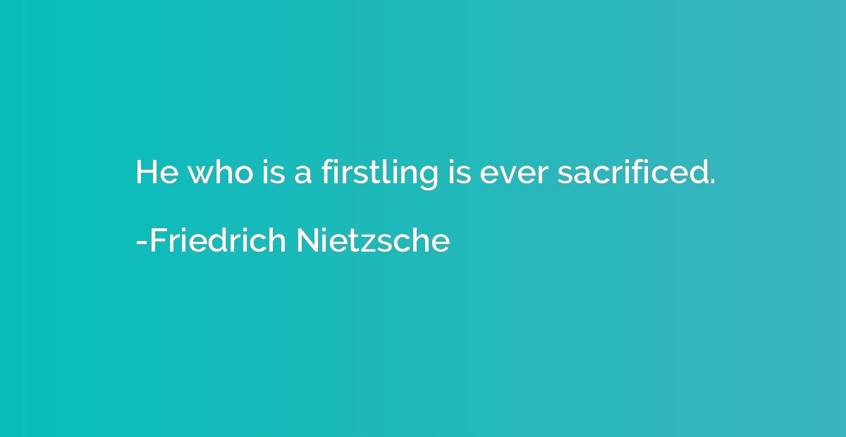 He who is a firstling is ever sacrificed.