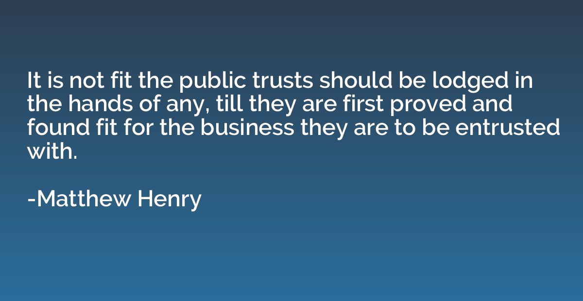 It is not fit the public trusts should be lodged in the hand